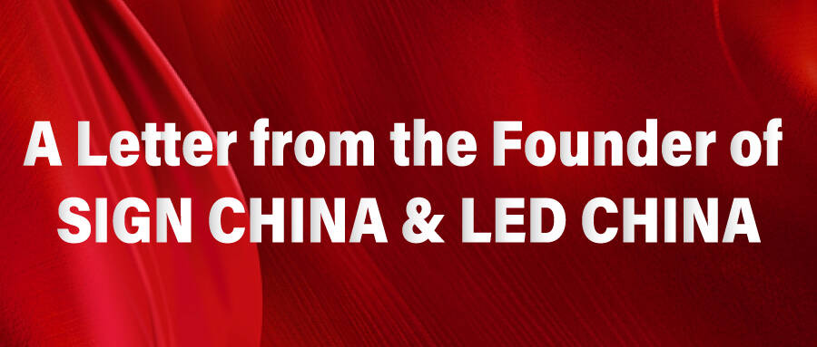 A Letter from the Founder of SIGN CHINA & LED CHINA A Letter from the Founder of SIGN CHINA & LED CHINA